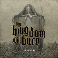 Thy Kingdom Will Burn : Unclean